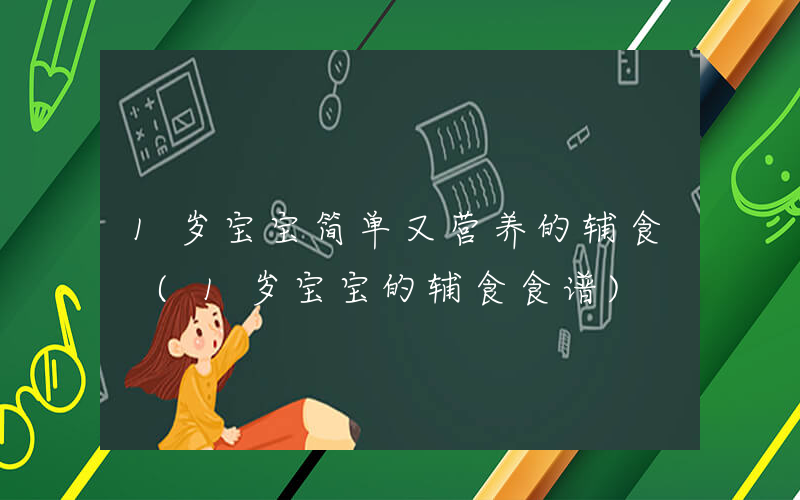 1岁宝宝简单又营养的辅食 (1岁宝宝的辅食食谱)